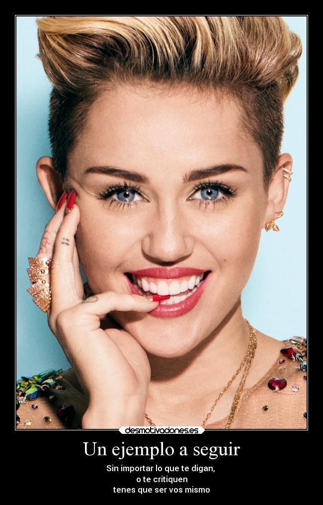 Un ejemplo a seguir - Sin importar lo que te digan,
o te critiquen
tenes que ser vos mismo