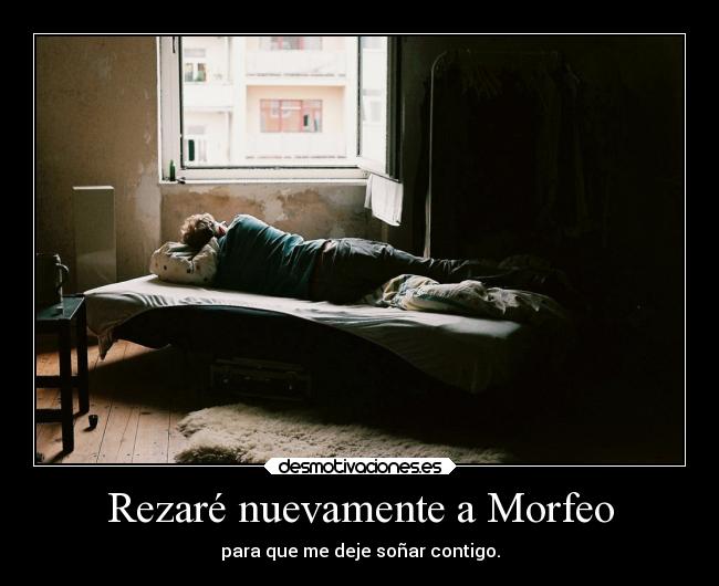 Rezaré nuevamente a Morfeo - para que me deje soñar contigo.