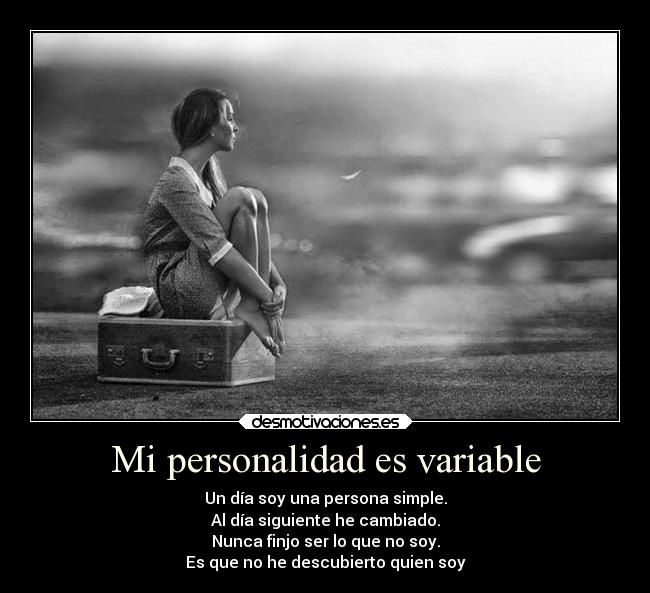 Mi personalidad es variable - Un día soy una persona simple.
Al día siguiente he cambiado.
Nunca finjo ser lo que no soy.
Es que no he descubierto quien soy