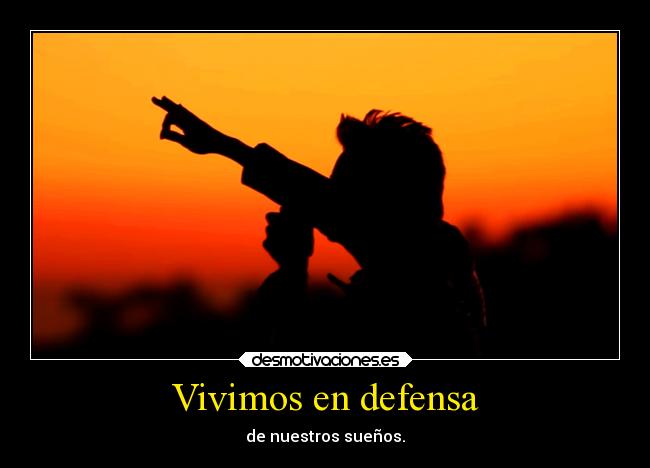 Vivimos en defensa - de nuestros sueños.