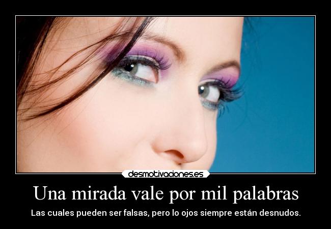 Una mirada vale por mil palabras - Las cuales pueden ser falsas, pero lo ojos siempre están desnudos.