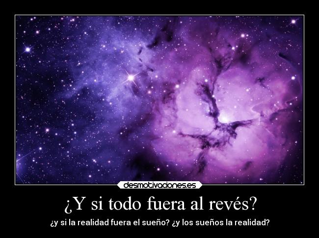 ¿Y si todo fuera al revés? - ¿y si la realidad fuera el sueño? ¿y los sueños la realidad?