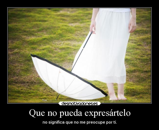 Que no pueda expresártelo - no significa que no me preocupe por ti.