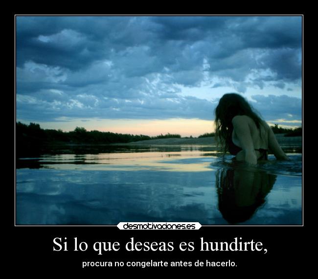 Si lo que deseas es hundirte, - 