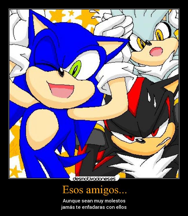 Esos amigos... - Aunque sean muy molestos
jamás te enfadaras con ellos