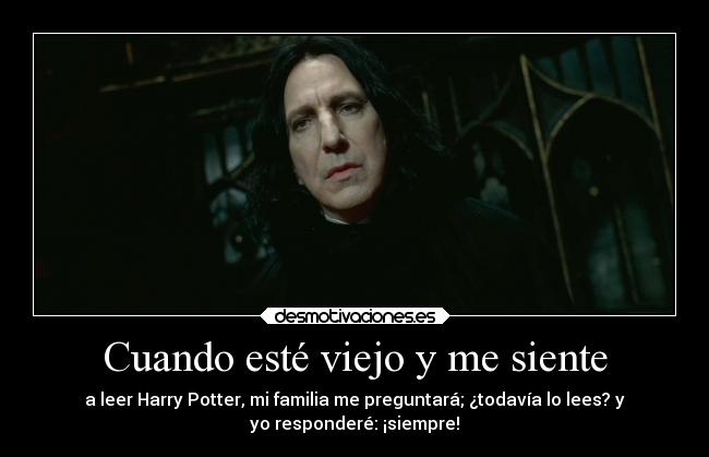 Cuando esté viejo y me siente - a leer Harry Potter, mi familia me preguntará; ¿todavía lo lees? y
yo responderé: ¡siempre!