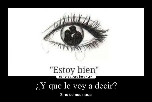 ¿Y que le voy a decir? - Sino somos nada.