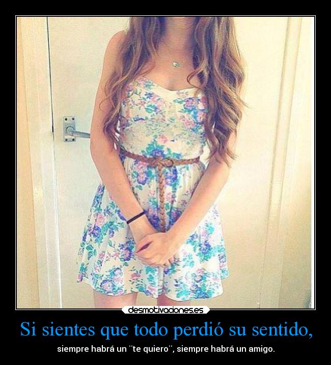 Si sientes que todo perdió su sentido, - siempre habrá un ¨te quiero¨, siempre habrá un amigo.