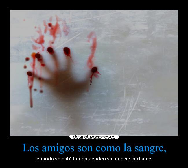 Los amigos son como la sangre, - cuando se está herido acuden sin que se los llame.