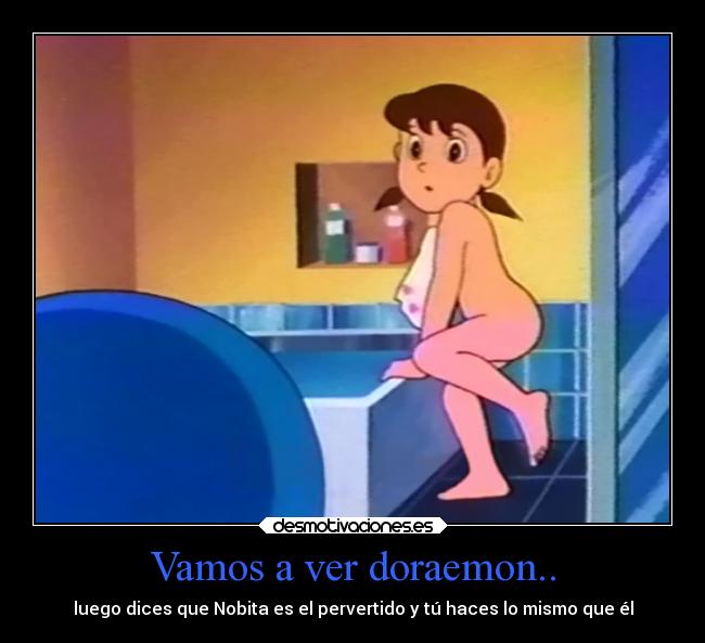 Vamos a ver doraemon.. - luego dices que Nobita es el pervertido y tú haces lo mismo que él