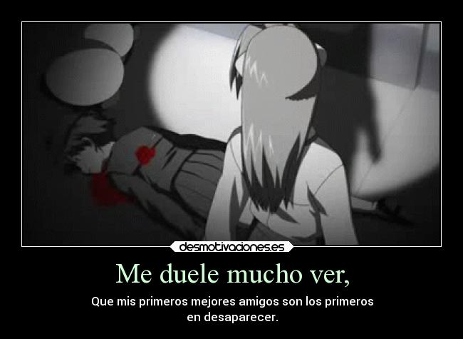 Me duele mucho ver, - Que mis primeros mejores amigos son los primeros
en desaparecer.