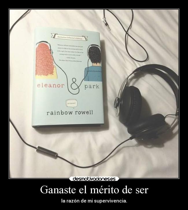 Ganaste el mérito de ser - la razón de mi supervivencia.