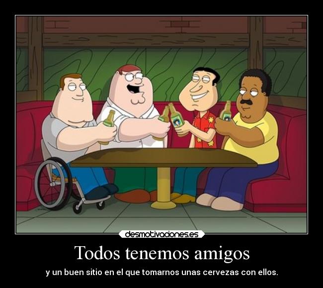 Todos tenemos amigos - y un buen sitio en el que tomarnos unas cervezas con ellos.