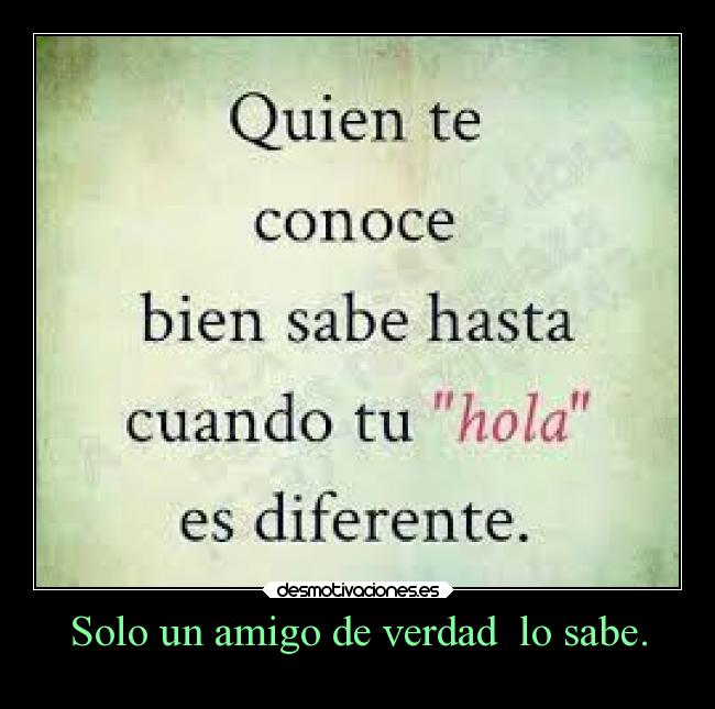Solo un amigo de verdad lo sabe. -