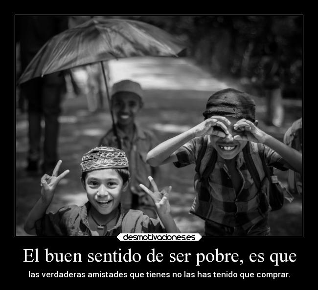 El buen sentido de ser pobre, es que -