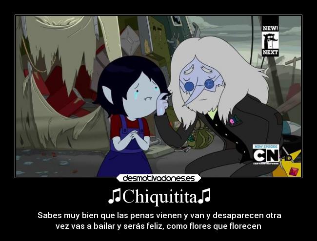 ♫Chiquitita♫ - ♫Sabes muy bien♫que las penas vienen y van y desaparecen♫otra
vez vas a bailar y serás feliz, como flores que florecen♫
