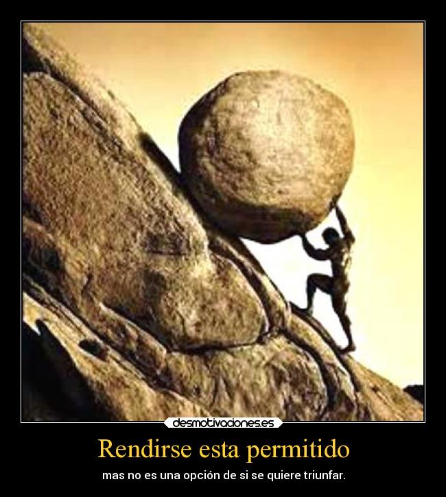 Rendirse esta permitido - mas no es una opción de si se quiere triunfar.