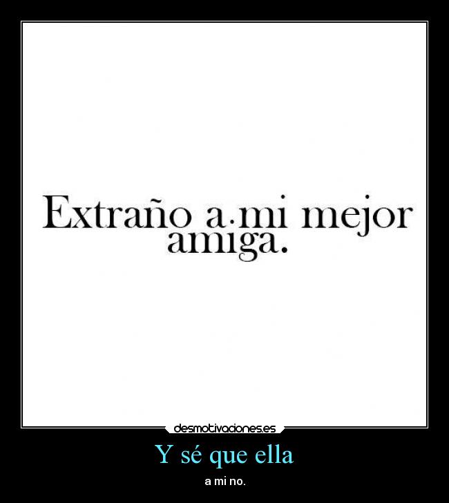 Y sé que ella - a mi no.