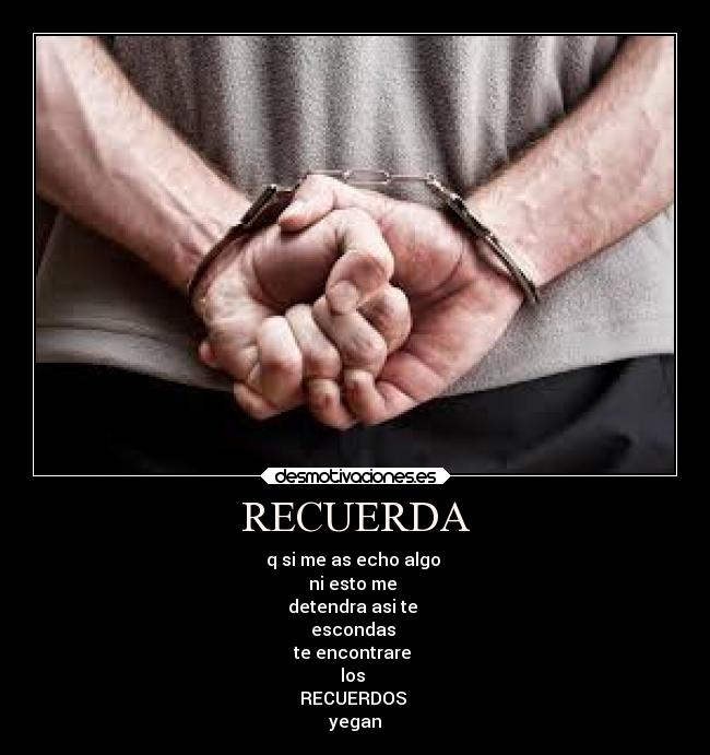 RECUERDA - q si me as echo algo 
ni esto me 
detendra asi te 
escondas 
te encontrare 
los 
RECUERDOS 
yegan