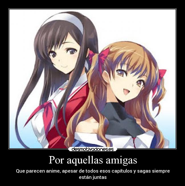 Por aquellas amigas - Que parecen anime, apesar de todos esos capítulos y sagas siempre
están juntas