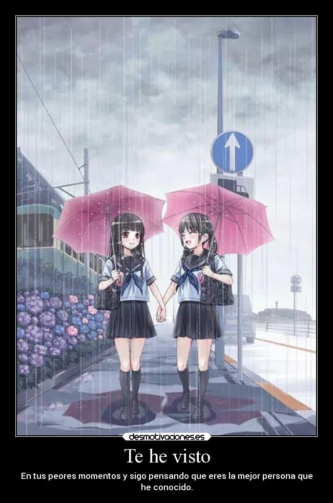 Te he visto - En tus peores momentos y sigo pensando que eres la mejor persona que
he conocido.