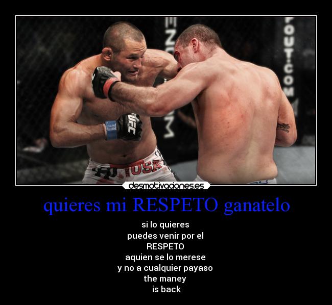 quieres mi RESPETO ganatelo - si lo quieres 
puedes venir por el 
RESPETO 
aquien se lo merese 
y no a cualquier payaso 
the maney 
is back