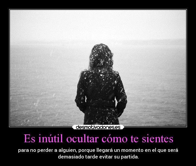 Es inútil ocultar cómo te sientes -