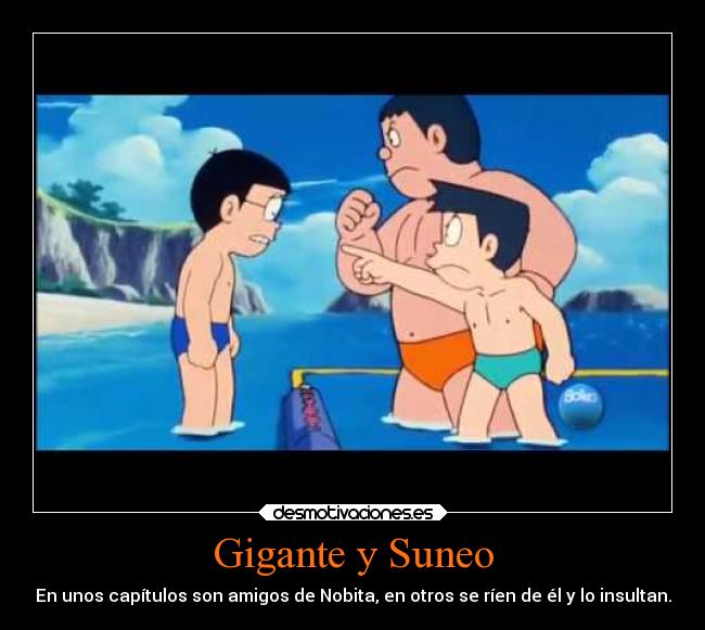 Gigante y Suneo - En unos capítulos son amigos de Nobita, en otros se ríen de él y lo insultan.