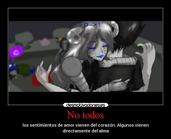 No todos - los sentimientos de amor vienen del corazón. Algunos vienen
directamente del alma