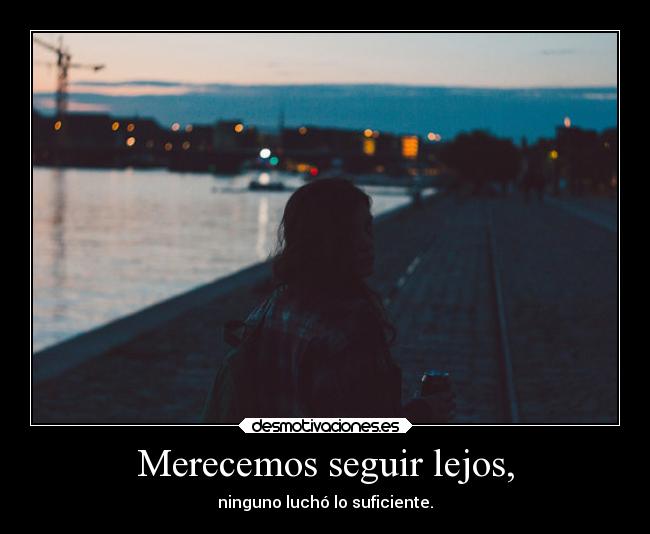 Merecemos seguir lejos, - 
