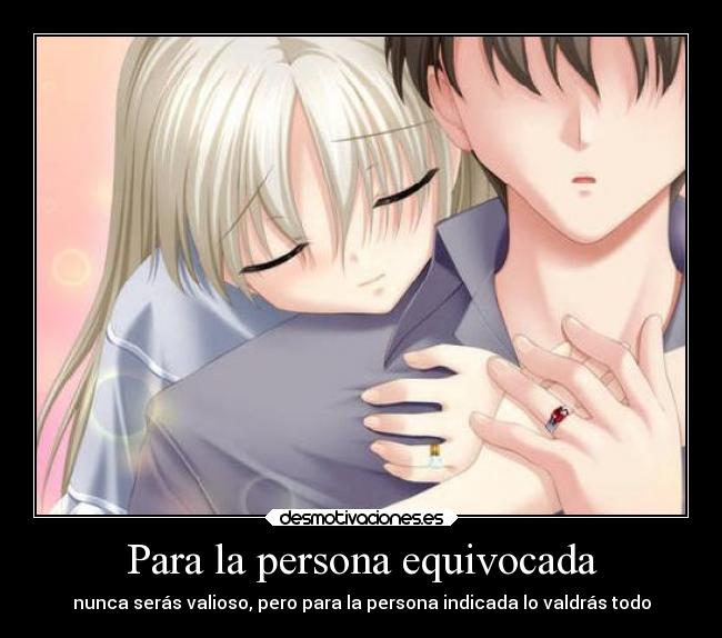 Para la persona equivocada - nunca serás valioso, pero para la persona indicada lo valdrás todo