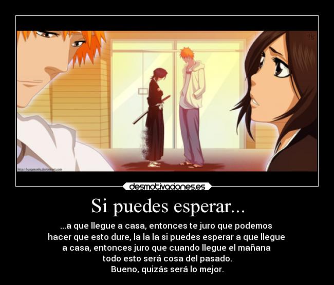 Si puedes esperar... - ...a que llegue a casa, entonces te juro que podemos
hacer que esto dure, la la la si puedes esperar a que llegue
a casa, entonces juro que cuando llegue el mañana
todo esto será cosa del pasado.
Bueno, quizás será lo mejor.
