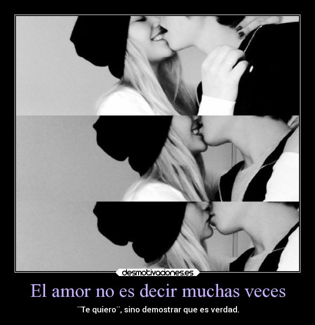 El amor no es decir muchas veces - ¨Te quiero¨, sino demostrar que es verdad.