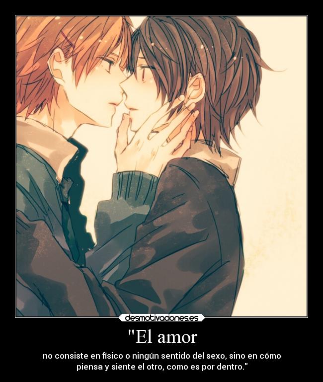 El amor - no consiste en físico o ningún sentido del sexo, sino en cómo
piensa y siente el otro, como es por dentro.