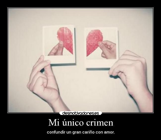 Mi único crimen - confundir un gran cariño con amor.