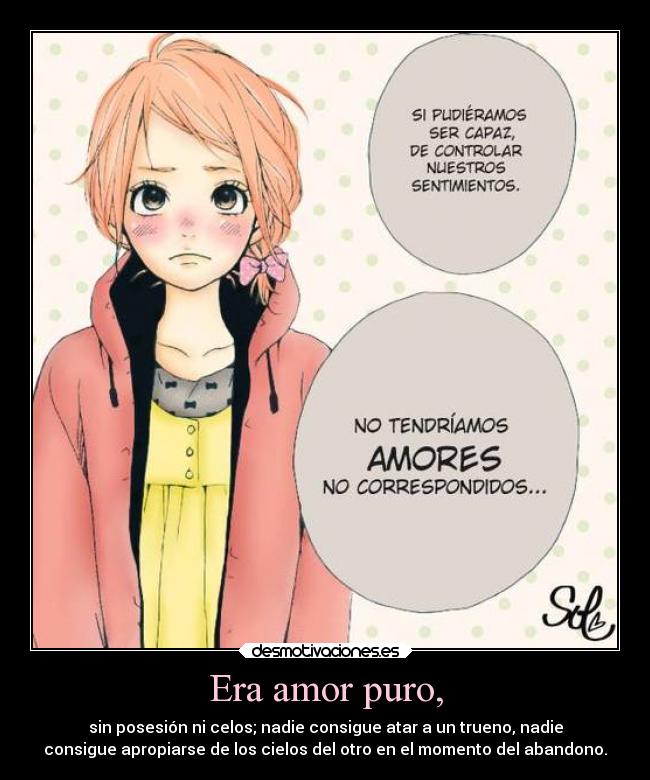 Era amor puro, - sin posesión ni celos; nadie consigue atar a un trueno, nadie
consigue apropiarse de los cielos del otro en el momento del abandono.