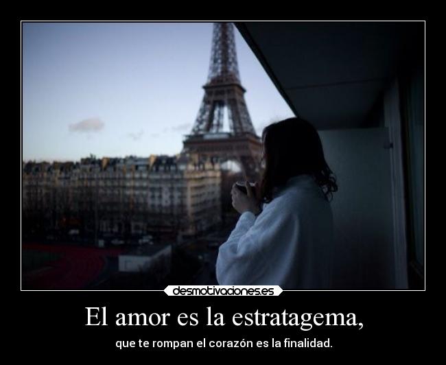 El amor es la estratagema, - que te rompan el corazón es la finalidad.