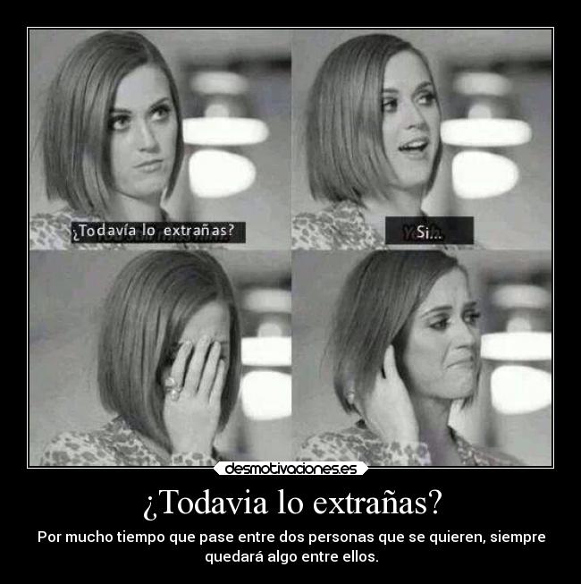 ¿Todavia lo extrañas? -