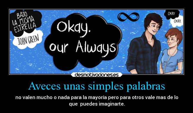Aveces unas simples palabras - no valen mucho o nada para la mayoría pero para otros vale mas de lo
que puedes imaginarte.