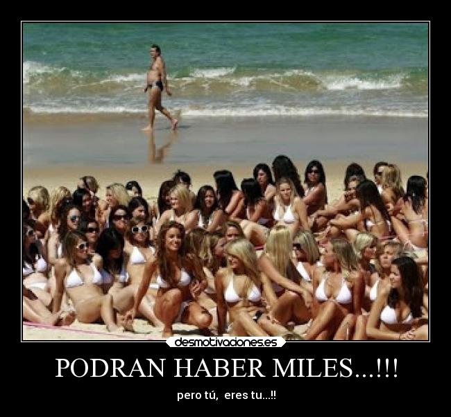 PODRAN HABER MILES...!!! - pero tú,  eres tu...!!