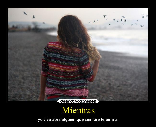 Mientras - yo viva abra alguien que siempre te amara.