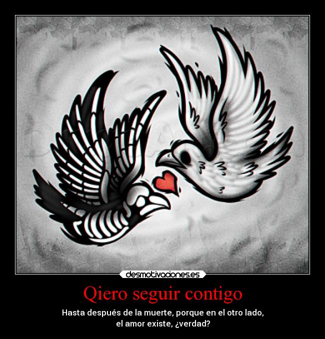 Qiero seguir contigo - Hasta después de la muerte, porque en el otro lado,
el amor existe, ¿verdad?