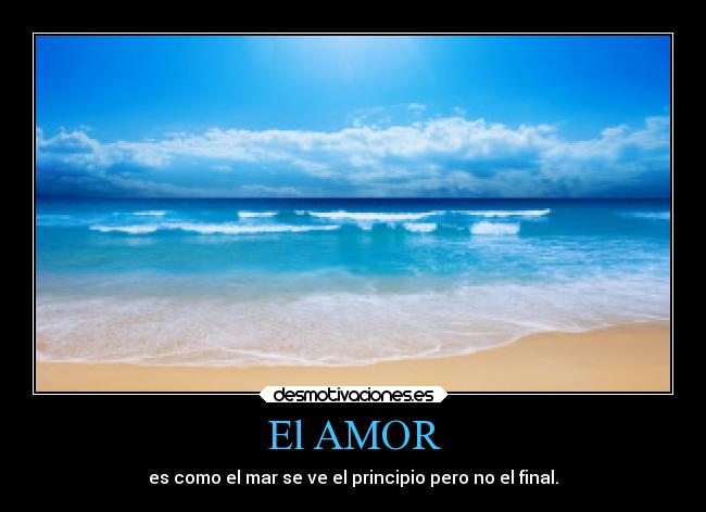 El AMOR - es como el mar se ve el principio pero no el final.