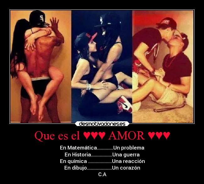 Que es el ♥♥♥ AMOR ♥♥♥ - En Matemática.............Un problema
En Historia.................Una guerra
En química ...................Una reacción
En dibujo....................Un corazón
C.A