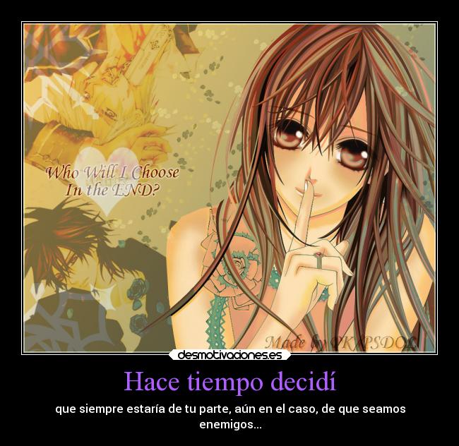 Hace tiempo decidí - que siempre estaría de tu parte, aún en el caso, de que seamos
enemigos...
