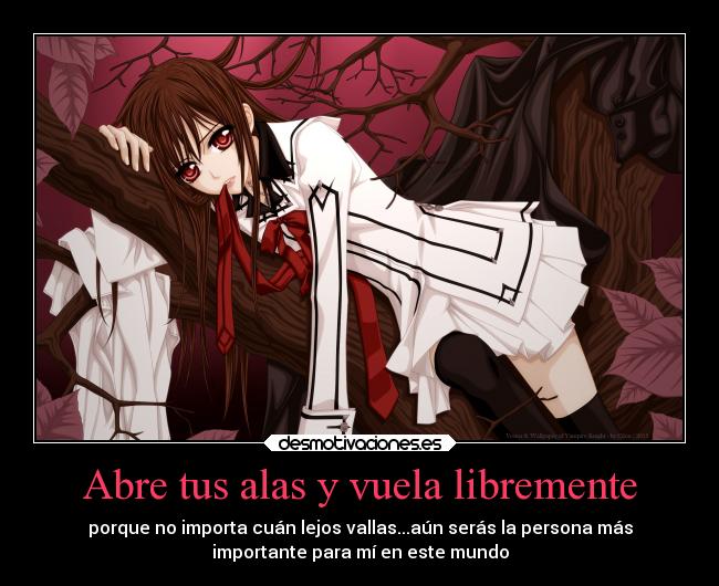 Abre tus alas y vuela libremente - porque no importa cuán lejos vallas...aún serás la persona más
importante para mí en este mundo
