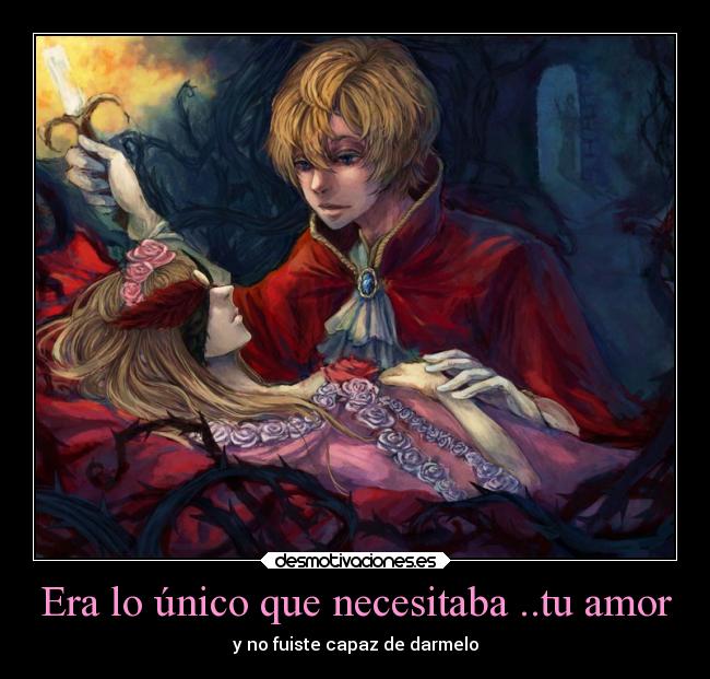 Era lo único que necesitaba ..tu amor - y no fuiste capaz de darmelo