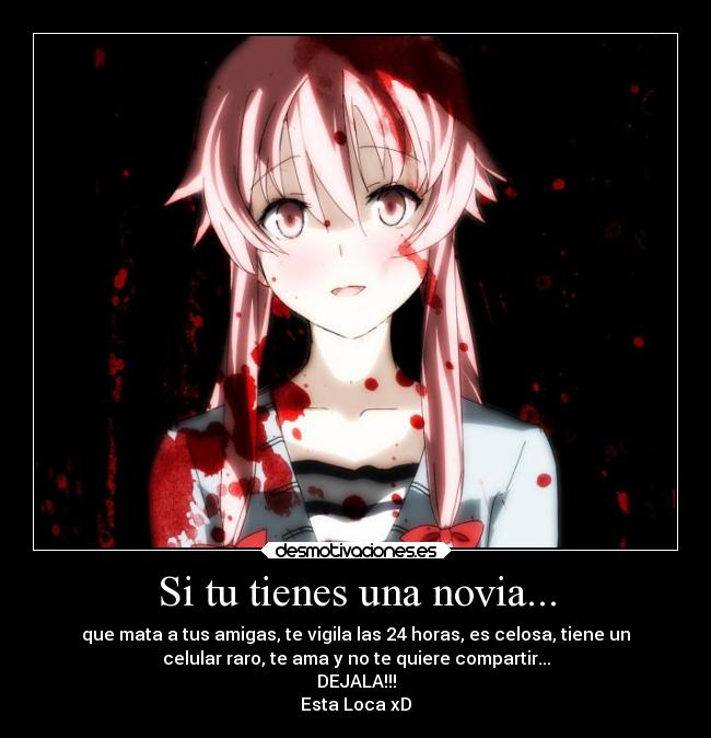 Si tu tienes una novia... - que mata a tus amigas, te vigila las 24 horas, es celosa, tiene un
celular raro, te ama y no te quiere compartir...
DEJALA!!!
Esta Loca xD