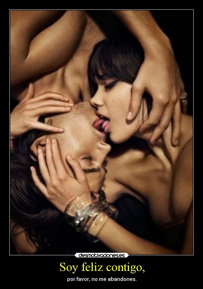 Soy feliz contigo, - por favor, no me abandones.