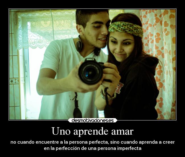 Uno aprende amar - no cuando encuentre a la persona perfecta, sino cuando aprenda a creer
en la perfección de una persona imperfecta